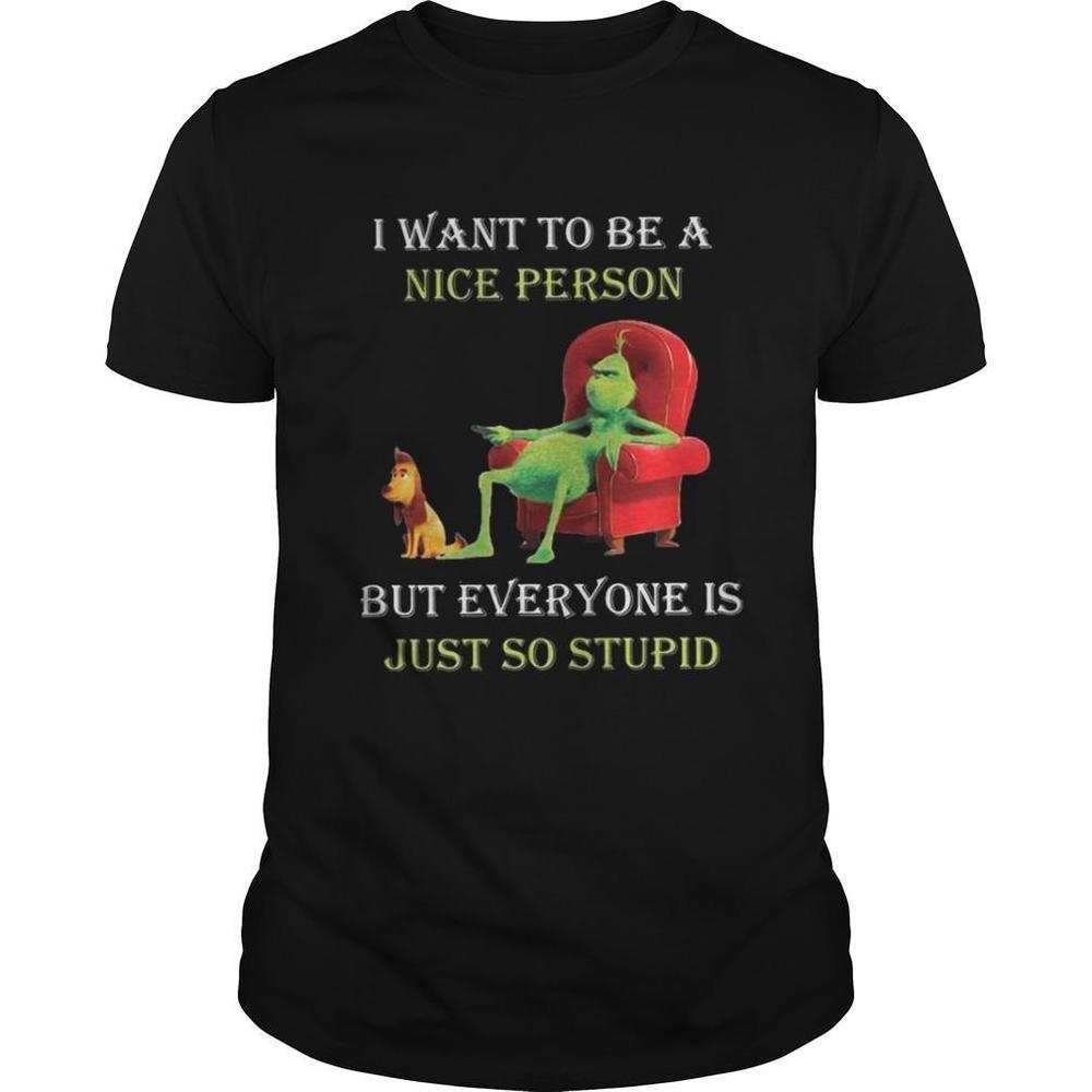 Grinch I Want To Be A Nice Person But Everyone Is Just So Stupid Christmas Shirt